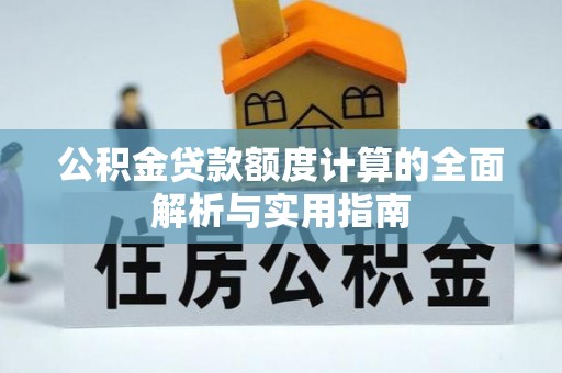 通渭公积金贷款额度计算的全面解析与实用指南