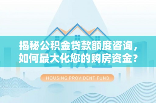 通渭揭秘公积金贷款额度咨询，如何最大化您的购房资金？
