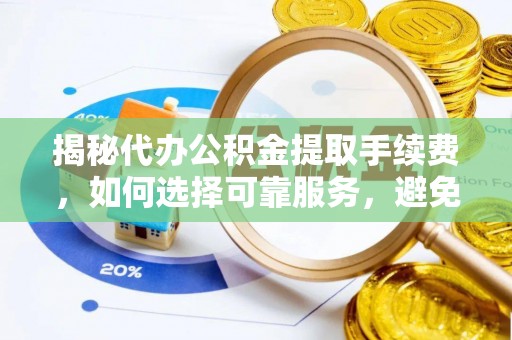 通渭揭秘代办公积金提取手续费，如何选择可靠服务，避免隐形陷阱