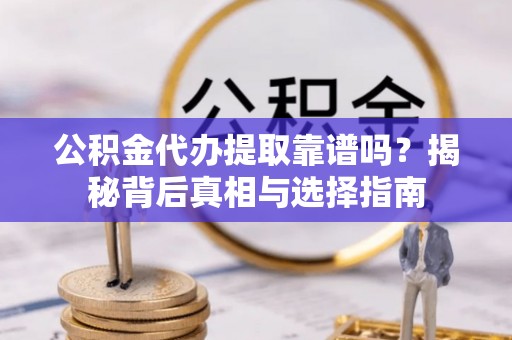 通渭公积金代办提取靠谱吗？揭秘背后真相与选择指南