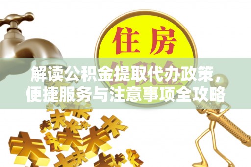 通渭解读公积金提取代办政策，便捷服务与注意事项全攻略