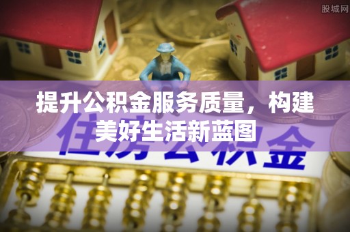 通渭提升公积金服务质量，构建美好生活新蓝图