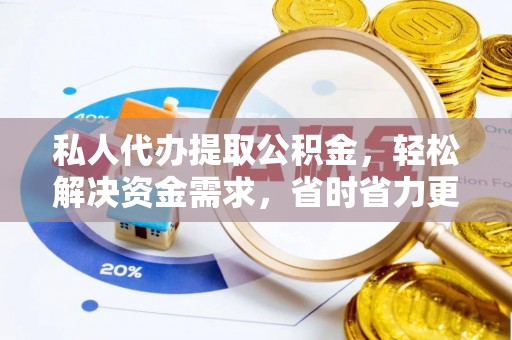 通渭私人代办提取公积金，轻松解决资金需求，省时省力更高效