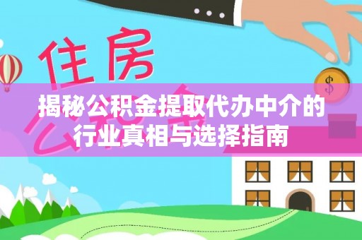 通渭揭秘公积金提取代办中介的行业真相与选择指南