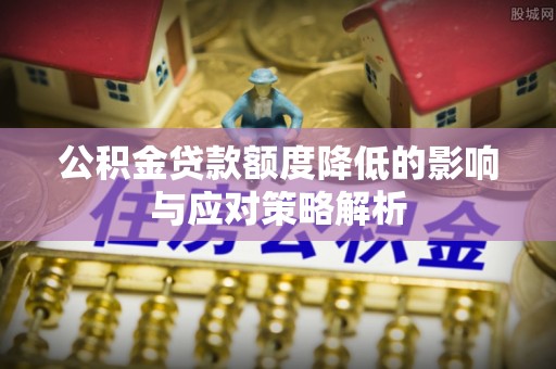通渭公积金贷款额度降低的影响与应对策略解析