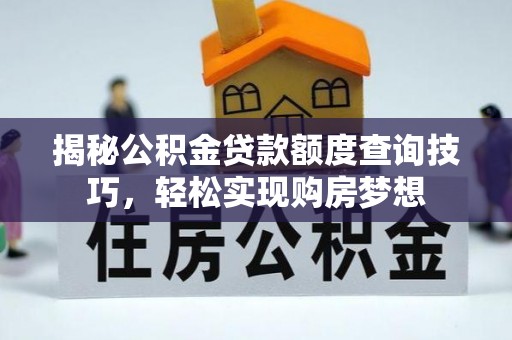 通渭揭秘公积金贷款额度查询技巧，轻松实现购房梦想