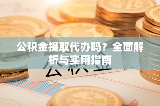 通渭公积金提取代办吗？全面解析与实用指南