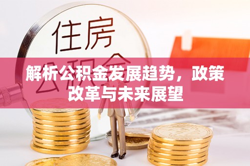 通渭解析公积金发展趋势，政策改革与未来展望