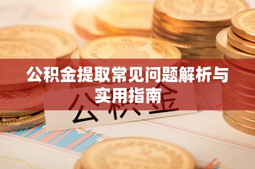 通渭公积金提取常见问题解析与实用指南