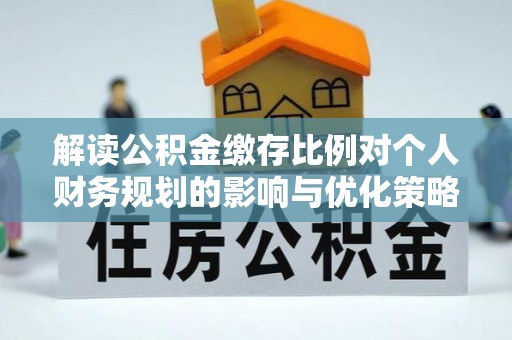 通渭解读公积金缴存比例对个人财务规划的影响与优化策略