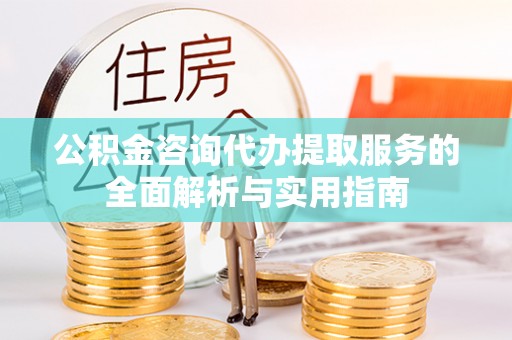 通渭公积金咨询代办提取服务的全面解析与实用指南