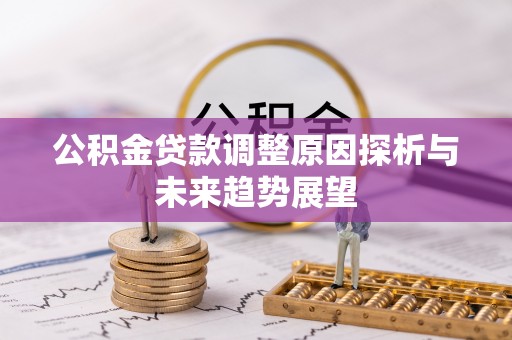 通渭公积金贷款调整原因探析与未来趋势展望