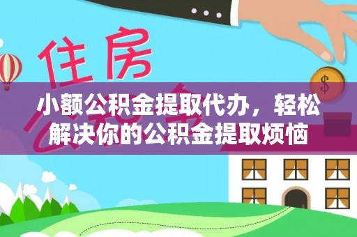 通渭小额公积金提取代办，轻松解决你的公积金提取烦恼
