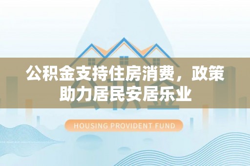 通渭公积金支持住房消费，政策助力居民安居乐业