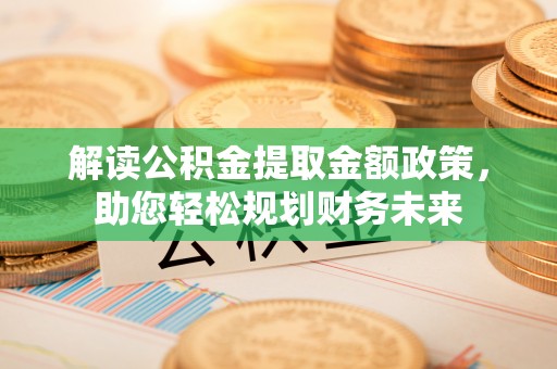 通渭解读公积金提取金额政策，助您轻松规划财务未来