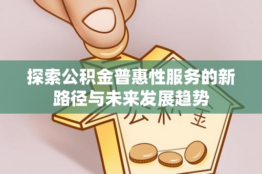 通渭探索公积金普惠性服务的新路径与未来发展趋势