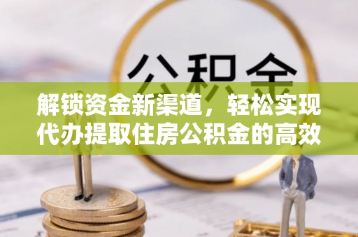 通渭解锁资金新渠道，轻松实现代办提取住房公积金的高效攻略