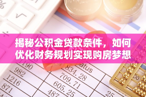 通渭揭秘公积金贷款条件，如何优化财务规划实现购房梦想