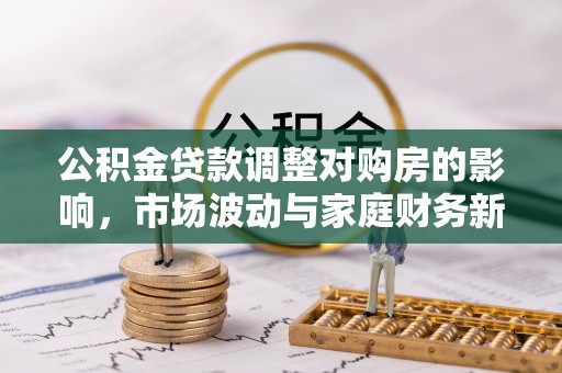 通渭公积金贷款调整对购房的影响，市场波动与家庭财务新趋势