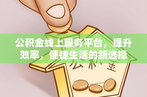 通渭公积金线上服务平台，提升效率，便捷生活的新选择