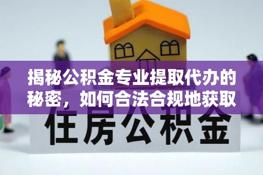 通渭揭秘公积金专业提取代办的秘密，如何合法合规地获取你的住房基金？