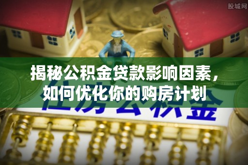 通渭揭秘公积金贷款影响因素，如何优化你的购房计划