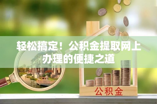 通渭轻松搞定！公积金提取网上办理的便捷之道