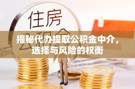 通渭揭秘代办提取公积金中介，选择与风险的权衡