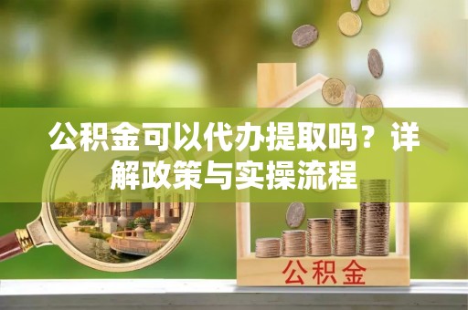 通渭公积金可以代办提取吗？详解政策与实操流程