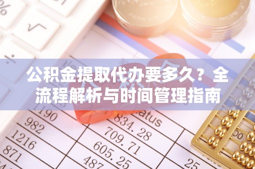 通渭公积金提取代办要多久？全流程解析与时间管理指南