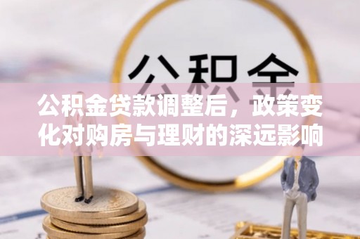 通渭公积金贷款调整后，政策变化对购房与理财的深远影响