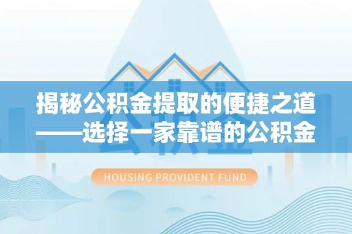 通渭揭秘公积金提取的便捷之道——选择一家靠谱的公积金提取代办公司