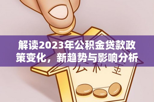 通渭解读2023年公积金贷款政策变化，新趋势与影响分析