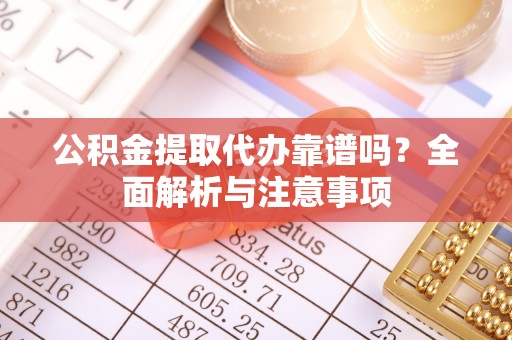 通渭公积金提取代办靠谱吗？全面解析与注意事项