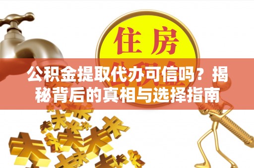 通渭公积金提取代办可信吗？揭秘背后的真相与选择指南