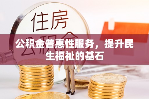 通渭公积金普惠性服务，提升民生福祉的基石