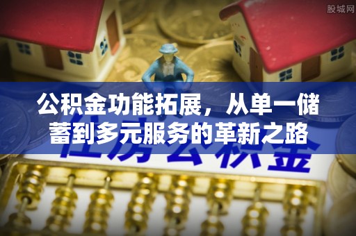 通渭公积金功能拓展，从单一储蓄到多元服务的革新之路