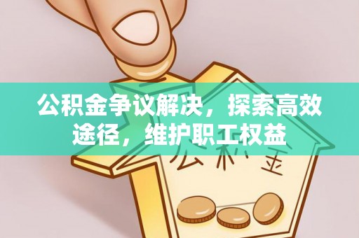 通渭公积金争议解决，探索高效途径，维护职工权益