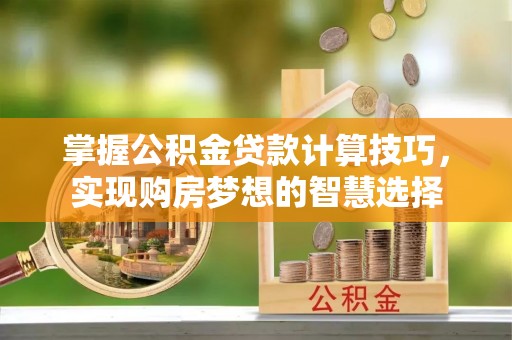 通渭掌握公积金贷款计算技巧，实现购房梦想的智慧选择