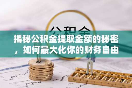 通渭揭秘公积金提取金额的秘密，如何最大化你的财务自由