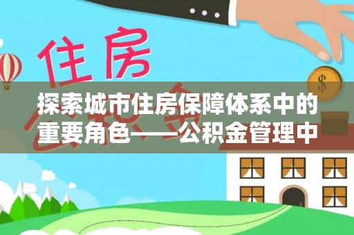 通渭探索城市住房保障体系中的重要角色——公积金管理中心