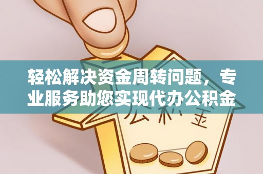 通渭轻松解决资金周转问题，专业服务助您实现代办公积金提取