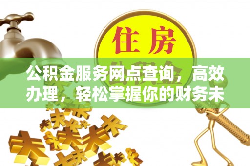 通渭公积金服务网点查询，高效办理，轻松掌握你的财务未来