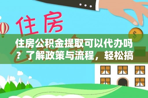 通渭住房公积金提取可以代办吗？了解政策与流程，轻松搞定公积金提取