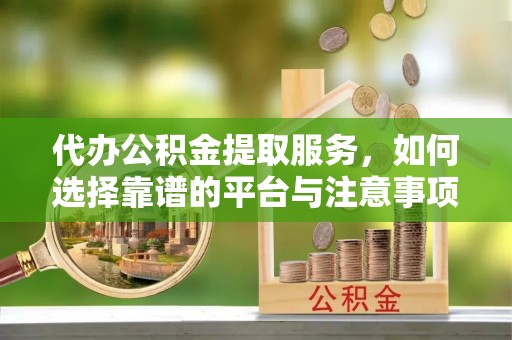通渭代办公积金提取服务，如何选择靠谱的平台与注意事项