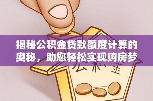 通渭揭秘公积金贷款额度计算的奥秘，助您轻松实现购房梦想