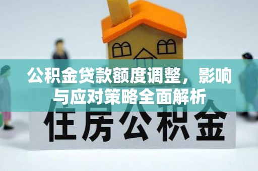 通渭公积金贷款额度调整，影响与应对策略全面解析