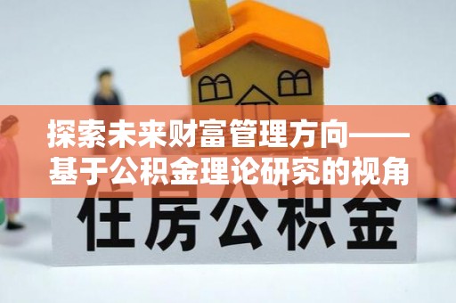 通渭探索未来财富管理方向——基于公积金理论研究的视角