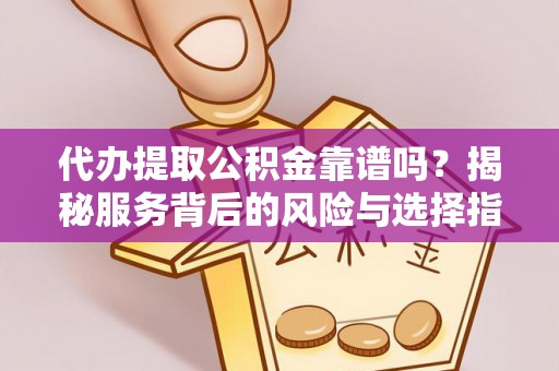 通渭代办提取公积金靠谱吗？揭秘服务背后的风险与选择指南