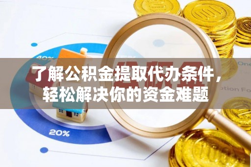 通渭了解公积金提取代办条件，轻松解决你的资金难题